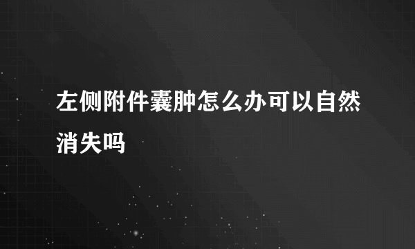 左侧附件囊肿怎么办可以自然消失吗