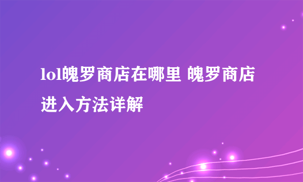 lol魄罗商店在哪里 魄罗商店进入方法详解