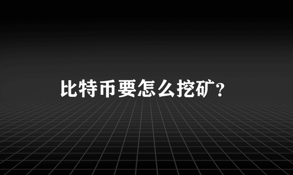 比特币要怎么挖矿？