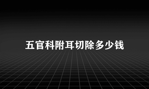 五官科附耳切除多少钱