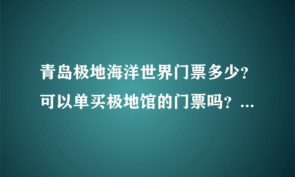 青岛极地海洋世界门票多少？可以单买极地馆的门票吗？这几天要去玩