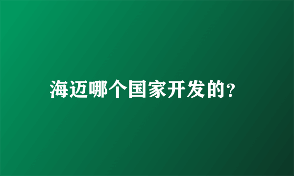 海迈哪个国家开发的？