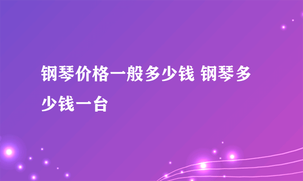 钢琴价格一般多少钱 钢琴多少钱一台