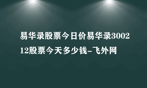 易华录股票今日价易华录300212股票今天多少钱-飞外网