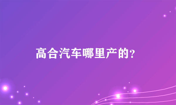 高合汽车哪里产的？