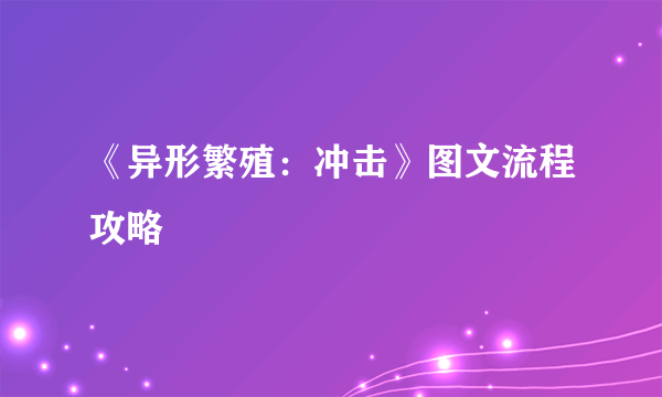 《异形繁殖：冲击》图文流程攻略