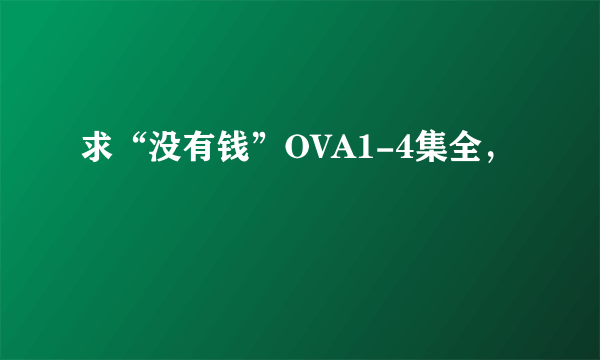 求“没有钱”OVA1-4集全，