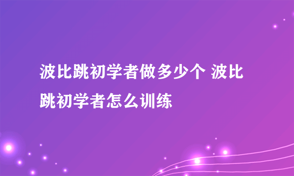 波比跳初学者做多少个 波比跳初学者怎么训练