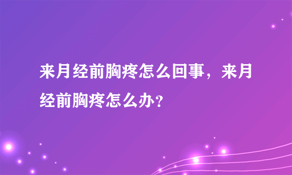 来月经前胸疼怎么回事，来月经前胸疼怎么办？