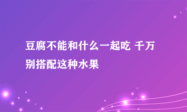 豆腐不能和什么一起吃 千万别搭配这种水果