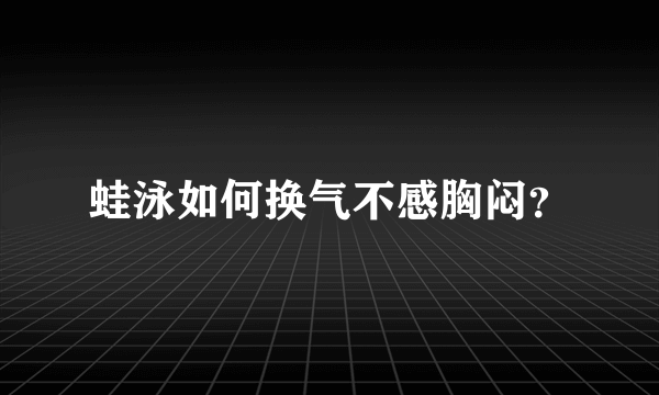 蛙泳如何换气不感胸闷？