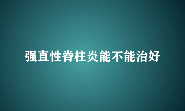 强直性脊柱炎能不能治好