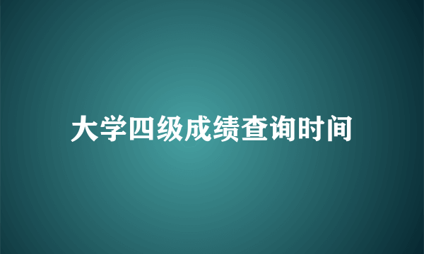 大学四级成绩查询时间