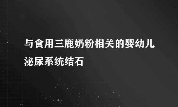 与食用三鹿奶粉相关的婴幼儿泌尿系统结石