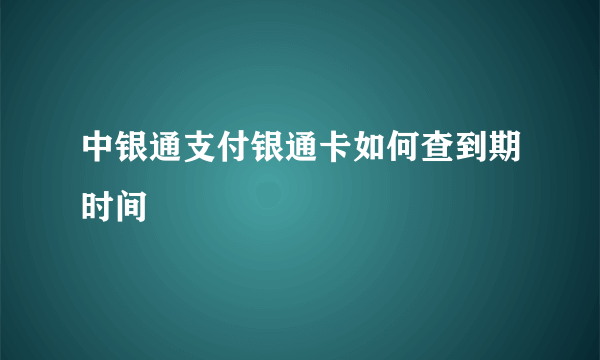 中银通支付银通卡如何查到期时间