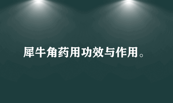 犀牛角药用功效与作用。