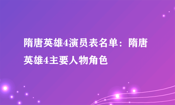 隋唐英雄4演员表名单：隋唐英雄4主要人物角色