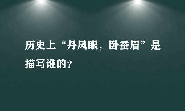 历史上“丹凤眼，卧蚕眉”是描写谁的？