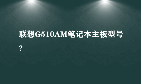 联想G510AM笔记本主板型号?