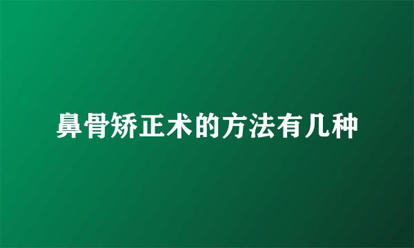 鼻骨矫正术的方法有几种