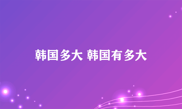 韩国多大 韩国有多大