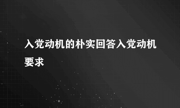 入党动机的朴实回答入党动机要求