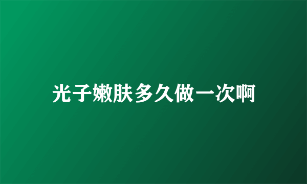 光子嫩肤多久做一次啊