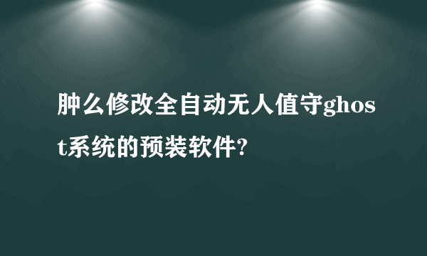 肿么修改全自动无人值守ghost系统的预装软件?