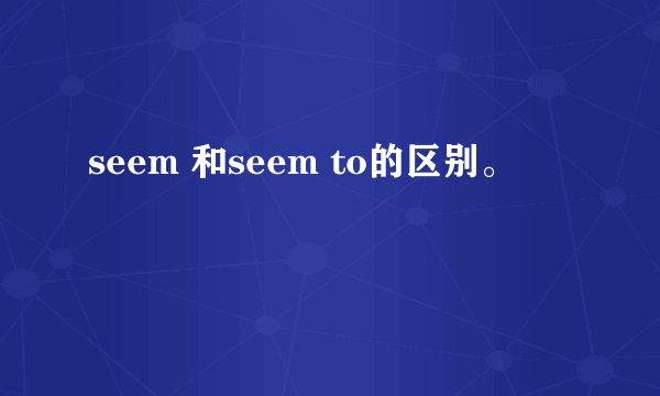 seem 和seem to的区别。