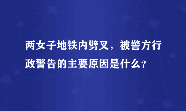 两女子地铁内劈叉，被警方行政警告的主要原因是什么？