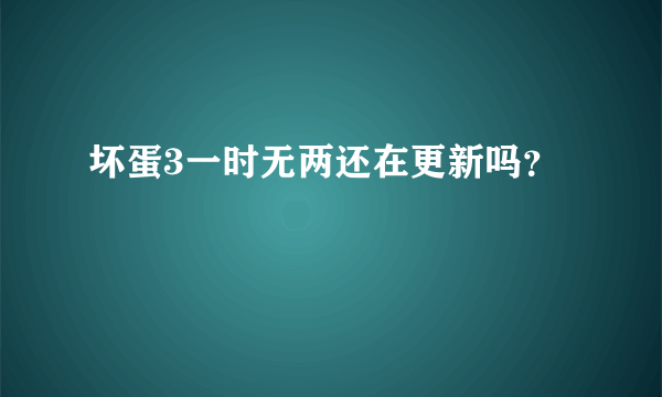 坏蛋3一时无两还在更新吗？