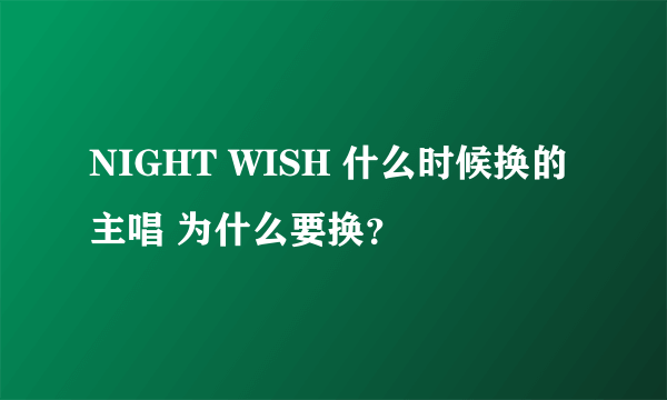 NIGHT WISH 什么时候换的主唱 为什么要换？