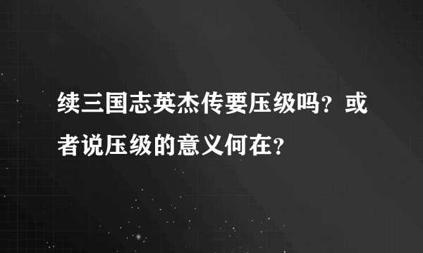 续三国志英杰传要压级吗？或者说压级的意义何在？