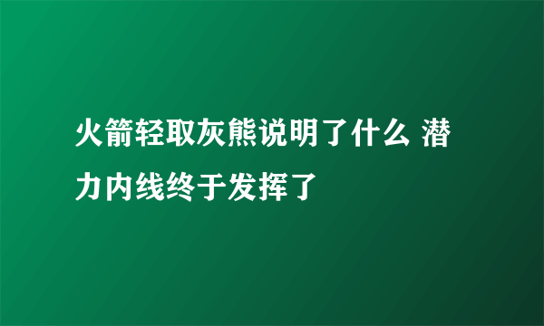 火箭轻取灰熊说明了什么 潜力内线终于发挥了