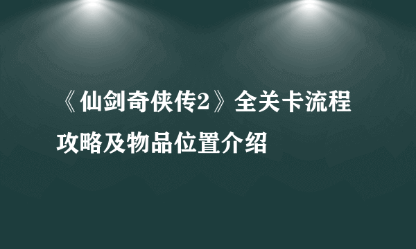 《仙剑奇侠传2》全关卡流程攻略及物品位置介绍