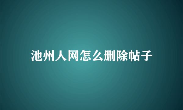 池州人网怎么删除帖子