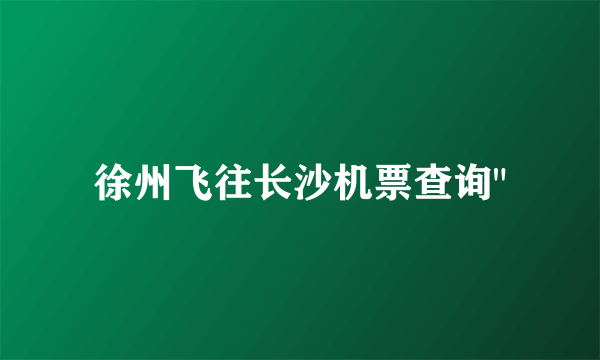 徐州飞往长沙机票查询