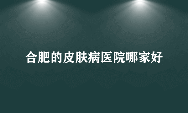 合肥的皮肤病医院哪家好