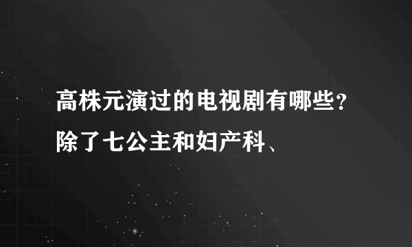 高株元演过的电视剧有哪些？除了七公主和妇产科、