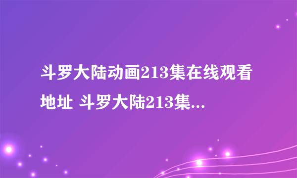 斗罗大陆动画213集在线观看地址 斗罗大陆213集免费观看完整版