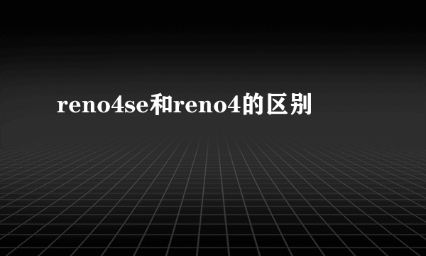 reno4se和reno4的区别