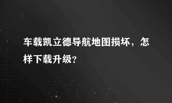 车载凯立德导航地图损坏，怎样下载升级？