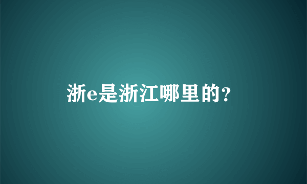 浙e是浙江哪里的？