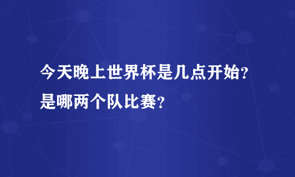 今天晚上世界杯是几点开始？是哪两个队比赛？