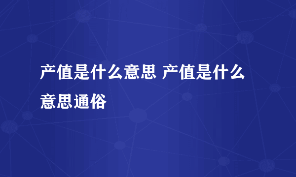 产值是什么意思 产值是什么意思通俗