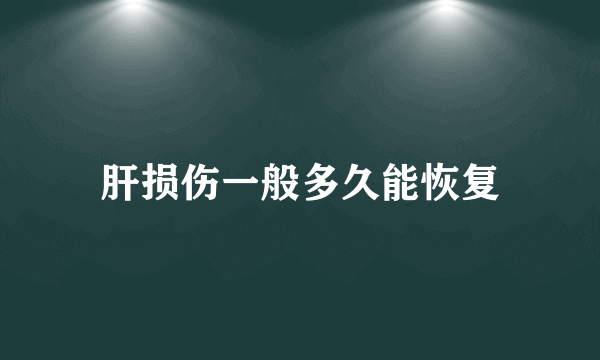 肝损伤一般多久能恢复