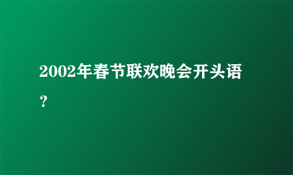 2002年春节联欢晚会开头语？