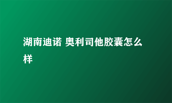 湖南迪诺 奥利司他胶囊怎么样