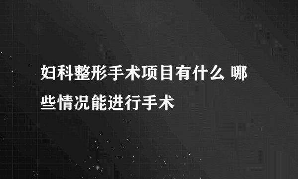 妇科整形手术项目有什么 哪些情况能进行手术