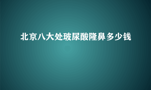 北京八大处玻尿酸隆鼻多少钱